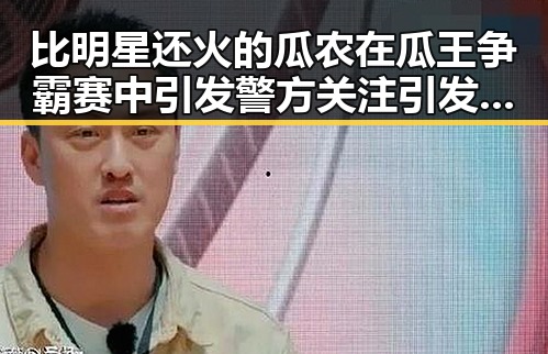 比明星还火的瓜农在瓜王争霸赛中引发警方关注引发全国热议