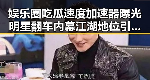 娱乐圈吃瓜速度加速器曝光明星翻车内幕江湖地位引发口水战