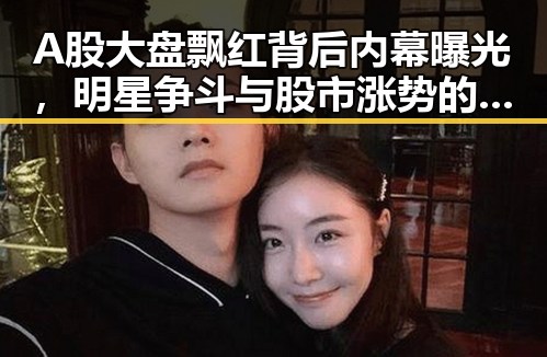 A股大盘飘红背后内幕曝光，明星争斗与股市涨势的反差