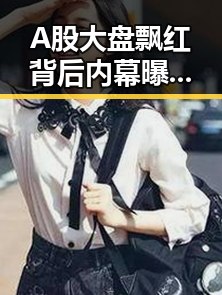 A股大盘飘红背后内幕曝光，明星争斗与股市涨势的反差