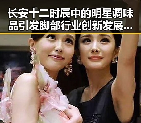 长安十二时辰中的明星调味品引发脚部行业创新发展与娱乐八卦热潮