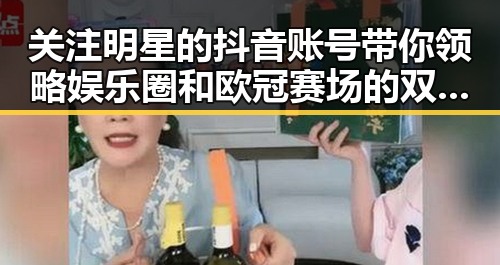 关注明星的抖音账号带你领略娱乐圈和欧冠赛场的双重热潮
