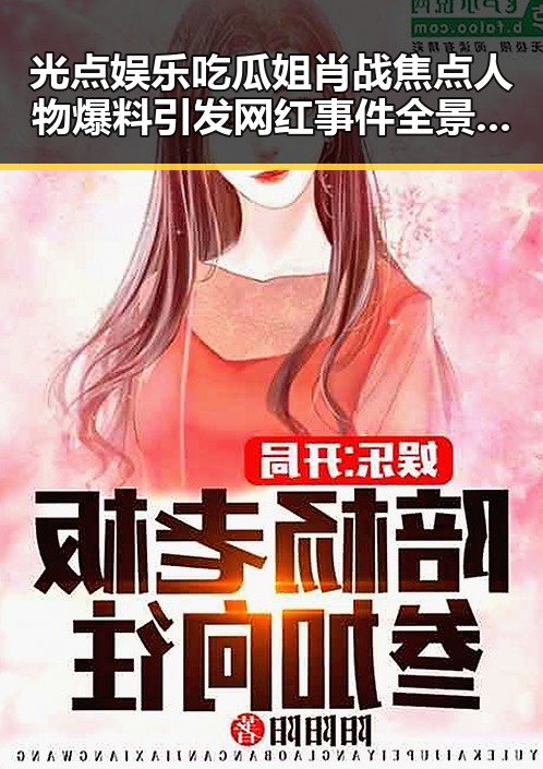 光点娱乐吃瓜姐肖战焦点人物爆料引发网红事件全景揭秘