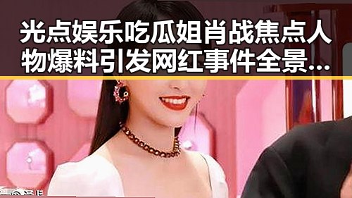 光点娱乐吃瓜姐肖战焦点人物爆料引发网红事件全景揭秘