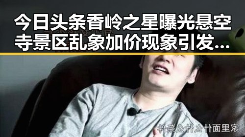 今日头条香岭之星曝光悬空寺景区乱象加价现象引发关注
