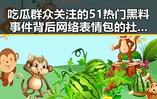 吃瓜群众关注的51热门黑料事件背后网络表情包的社会现象分析