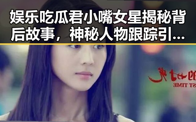 娱乐吃瓜君小嘴女星揭秘背后故事，神秘人物跟踪引发51黑暗爆料风波