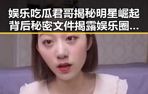 娱乐吃瓜君哥揭秘明星崛起背后秘密文件揭露娱乐圈潜规则