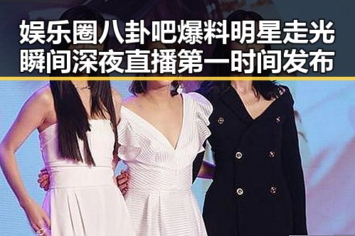 娱乐圈八卦吧爆料明星走光瞬间深夜直播第一时间发布