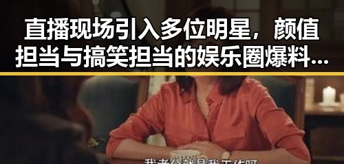 直播现场引入多位明星，颜值担当与搞笑担当的娱乐圈爆料对比