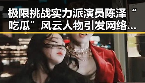 极限挑战实力派演员陈泽“吃瓜”风云人物引发网络文化解读