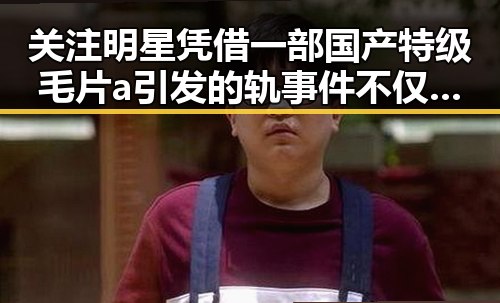 关注明星凭借一部国产特级毛片a引发的轨事件不仅会影响明星也让公众对明星的道德观产生质疑