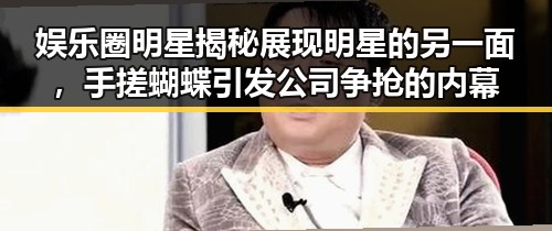 娱乐圈明星揭秘展现明星的另一面,手搓蝴蝶引发公司争抢的内幕