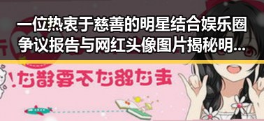 一位热衷于慈善的明星结合娱乐圈争议报告与网红头像图片揭秘明星生活和娱乐吃瓜头像潮流