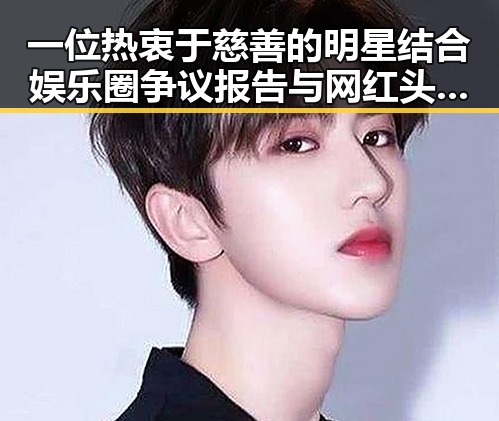 一位热衷于慈善的明星结合娱乐圈争议报告与网红头像图片揭秘明星生活和娱乐吃瓜头像潮流