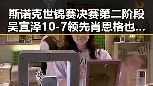 斯诺克世锦赛决赛第二阶段吴宜泽10-7领先肖恩 格也打下来又一款中国机器人火遍全球